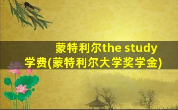 蒙特利尔the study学费(蒙特利尔大学奖学金)